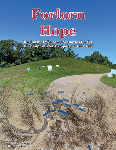 Forlorn Hope: Regimental Wargame Scenarios for the Mississippi River Campaigns: 1861-1863 Forlorn Hope: Regimental Wargame Scenarios for the Mississippi River Campaigns: 1861-1863