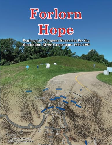 Forlorn Hope: Regimental Wargame Scenarios for the Mississippi River Campaigns: 1861-1863 Forlorn Hope: Regimental Wargame Scenarios for the Mississippi River Campaigns: 1861-1863