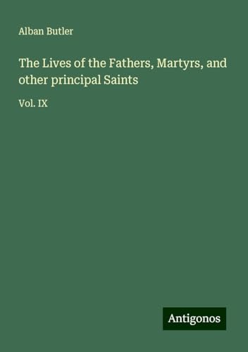 The Lives of the Fathers, Martyrs, and other principal Saints: Vol. IX von Antigonos Verlag
