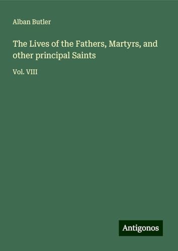 The Lives of the Fathers, Martyrs, and other principal Saints: Vol. VIII von Antigonos Verlag