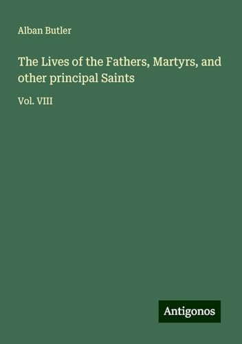 The Lives of the Fathers, Martyrs, and other principal Saints: Vol. VIII von Antigonos Verlag