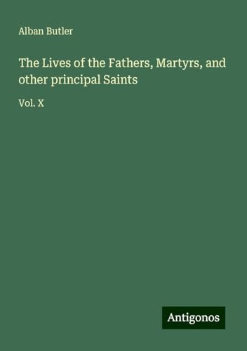 The Lives of the Fathers, Martyrs, and other principal Saints: Vol. X von Antigonos Verlag