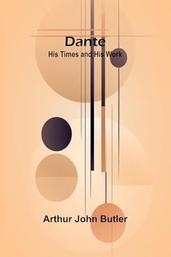 Dante: His Times And His Work von Alpha Editions