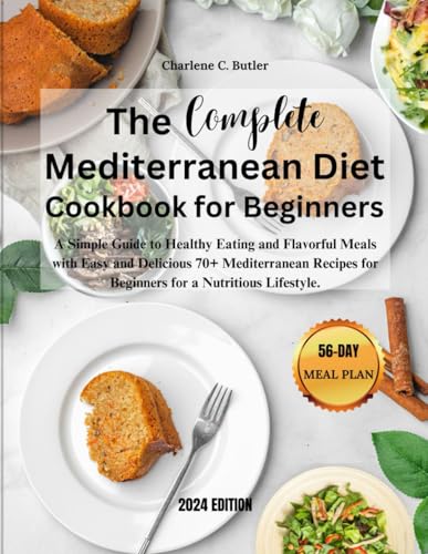 The Complete Mediterranean Diet Cookbook For Beginners: A Simple Guide to Healthy Eating and Flavorful Meals with Easy and Delicious 70+ Mediterranean Recipes for Beginners for a Nutritious Lifestyle.