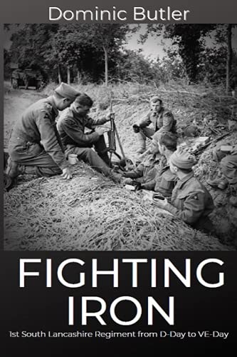 Fighting Iron: The 1st Battalion South Lancashire Regiment from D-Day to VE-Day von Independently published