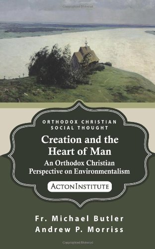 Creation and the Heart of Man: An Orthodox Christian Perspective on Environmentalism (ORTHODOX CHRISTIAN SOCIAL THOUGHT, Band 1)