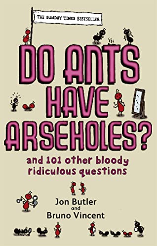 Do Ants Have Arseholes?: ...and 101 other bloody ridiculous questions Do Ants Have Arseholes?: ...and 101 other bloody ridiculous questions