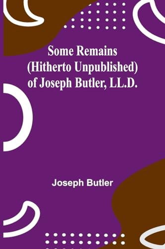 Some Remains (hitherto unpublished) of Joseph Butler, LL.D. von Alpha Edition