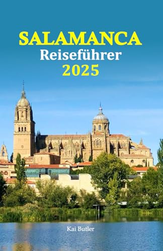 Salamanca Reiseführer 2025: Genießen Sie authentische Küche und entdecken Sie atemberaubende Sehenswürdigkeiten mit einer 6-tägigen Reiseroute für einen unvergesslichen Kurzurlaub in Spanien von Independently published