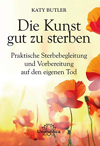 Die Kunst gut zu sterben: Praktische Sterbebegleitung und Vorbereitung auf den eigenen Tod