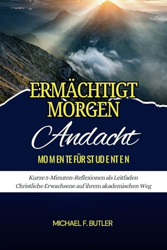 Ermächtigt Morgen: Andachts Momente Für Studenten: Kurze 5-Minuten-Reflexionen als Leitfaden Christliche Erwachsene auf ihrem akademischen Weg von Independently published