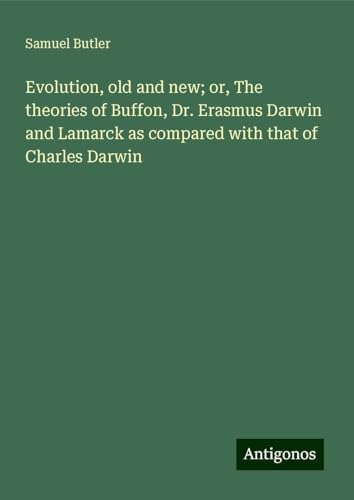 Evolution, old and new; or, The theories of Buffon, Dr. Erasmus Darwin and Lamarck as compared with that of Charles Darwin Evolution, old and new; or, The theories of Buffon, Dr. Erasmus Darwin and Lamarck as compared with that of Charles Darwin