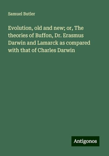 Evolution, old and new; or, The theories of Buffon, Dr. Erasmus Darwin and Lamarck as compared with that of Charles Darwin Evolution, old and new; or, The theories of Buffon, Dr. Erasmus Darwin and Lamarck as compared with that of Charles Darwin