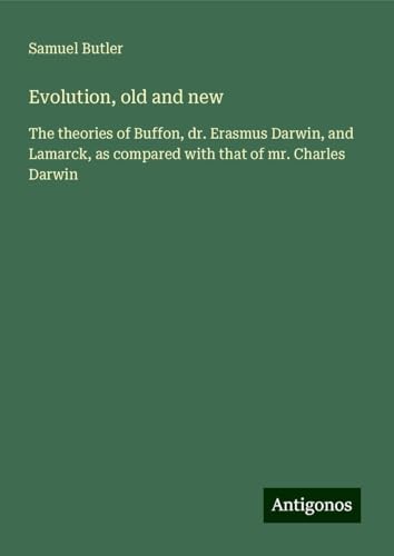 Evolution, old and new: The theories of Buffon, dr. Erasmus Darwin, and Lamarck, as compared with that of mr. Charles Darwin Evolution, old and new: The theories of Buffon, dr. Erasmus Darwin, and Lamarck, as compared with that of mr. Charles Darwin von Antigonos Verlag