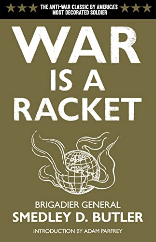War Is a Racket: The Anti-War Classic by America's Most Decorated General, Two Other Anti=Interventionist Tracts, and Photographs from the Horror of It