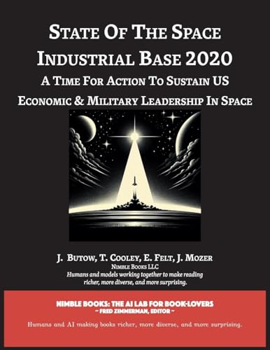 State of The Space Industrial Base 2020: A Time for Action to Sustain US Economic & Military Leadership in Space (Space Power) von Nimble Books LLC
