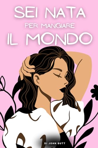 Sei Nata per Mangiare il Mondo: Un libro per ragazze, che insegna a crescere con autostima e coraggio, superare le paure, essere la migliore versione ... personale per ragazze e ragazzi, Band 2)