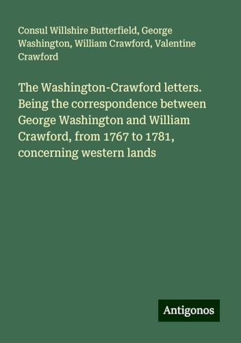 The Washington-Crawford letters. Being the correspondence between George Washington and William Crawford, from 1767 to 1781, concerning western lands von Antigonos Verlag