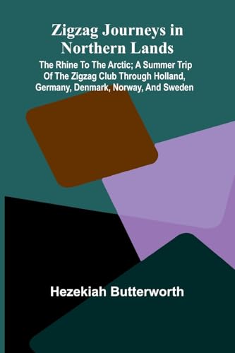 Zigzag Journeys in Northern Lands; The Rhine to the Arctic; A Summer Trip of the Zigzag Club Through Holland, Germany, Denmark, Norway, and Sweden von Alpha Edition
