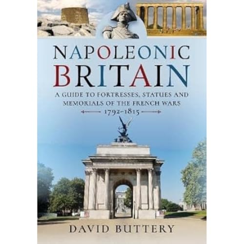 Napoleonic Britain: A Guide to Fortresses, Statues and Memorials of the French Wars 1792-1815 von Pen & Sword Military