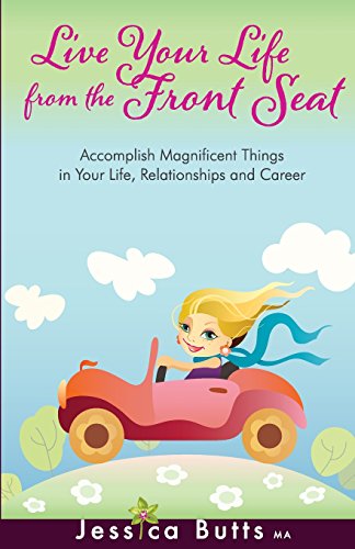 Live Your Life From the Front Seat: Accomplish Magnificent Things in Your Life, Relationships and Career