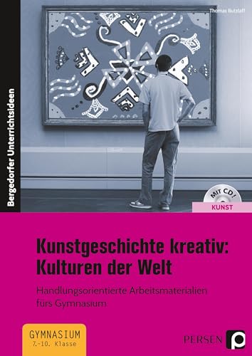 Kunstgeschichte kreativ: Kulturen der Welt: Handlungsorientierte Arbeitsmaterialien fürs Gymnasium (7. bis 10. Klasse)
