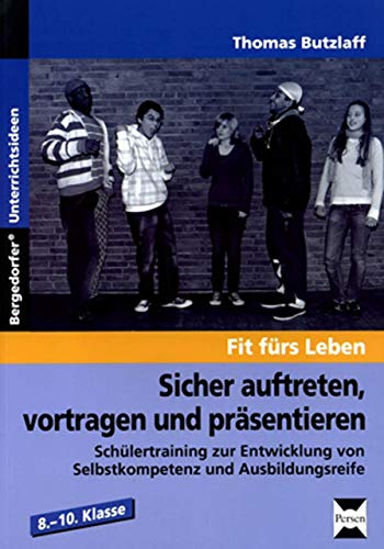 Sicher auftreten, vortragen und präsentieren: Schülertraining zur Entwicklung von Selbstkompetenz und Ausbildungsreife (8. bis 10. Klasse): ... 8.-10. Klasse (Fit fürs Leben) von PERSEN VERLAG IN DER AAP LEHRERWELT