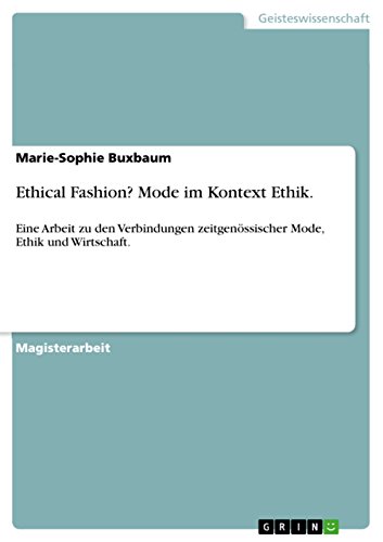 Ethical Fashion? Mode im Kontext Ethik.: Eine Arbeit zu den Verbindungen zeitgenössischer Mode, Ethik und Wirtschaft. von GRIN Verlag
