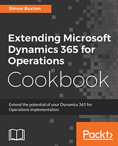Extending Microsoft Dynamics 365 for Operations Cookbook: Create and extend real-world solutions using Dynamics 365 Operations (English Edition)