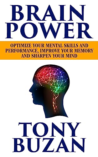 Brain Power: Optimize Your Mental Skills and Performance, Improve Your Memory and Sharpen Your Mind Brain Power: Optimize Your Mental Skills and Performance, Improve Your Memory and Sharpen Your Mind