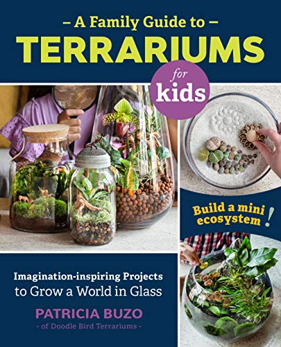 A Family Guide to Terrariums for Kids: Imagination-Inspiring Projects to Grow a World in Glass: Imagination-inspiring Projects to Grow a World in Glass - Build a mini ecosystem!