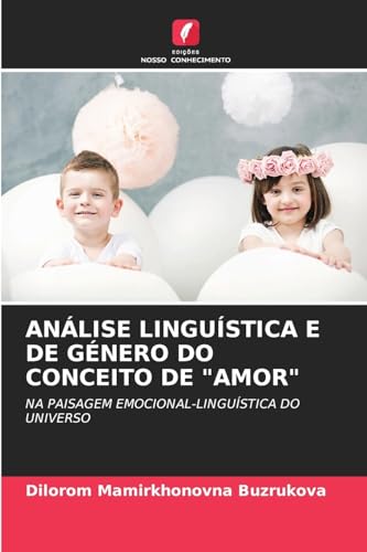 ANÁLISE LINGUÍSTICA E DE GÉNERO DO CONCEITO DE "AMOR": NA PAISAGEM EMOCIONAL-LINGUÍSTICA DO UNIVERSO von Edições Nosso Conhecimento