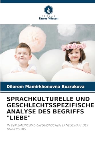 SPRACHKULTURELLE UND GESCHLECHTSSPEZIFISCHE ANALYSE DES BEGRIFFS "LIEBE": IN DER EMOTIONAL-LINGUISTISCHEN LANDSCHAFT DES UNIVERSUMS von Verlag Unser Wissen