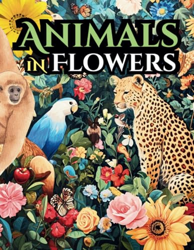 Animals in Flowers: Calming Creatures & Blossom Bliss for Stress Relief and Serene Moments von Independently published