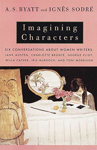 Imagining Characters: Six Conversations About Women Writers: Jane Austen, Charlotte Bronte, George Eli ot, Willa Cather, Iris Murdoch, and Toni Morrison (Vintage International)