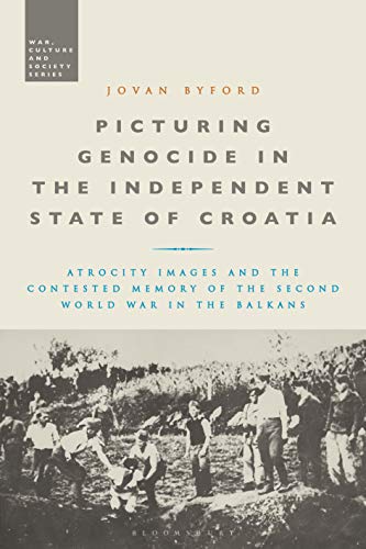 Picturing Genocide in the Independent State of Croatia: Atrocity Images and the Contested Memory of the Second World War in the Balkans (War, Culture and Society) von Bloomsbury Academic