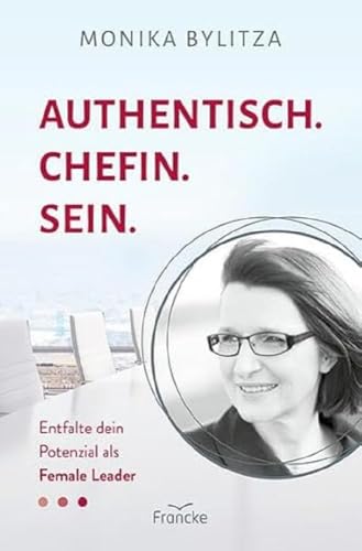 Authentisch. Chefin. Sein.: Entfalte dein Potenzial als Female Leader von Francke-Buch