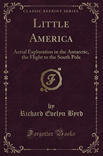 Little America (Classic Reprint): Aerial Exploration in the Antarctic, the Flight to the South Pole von Forgotten Books