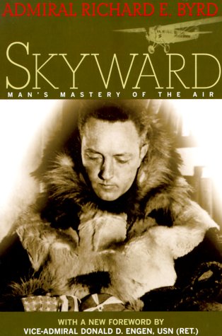 Skyward: Man's Mastery of the Air As Shown by the Brilliant Flights of America's Leading Air Explorer. His Life, His Thrilling Adventures, His North Pole and t