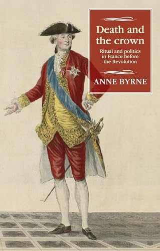 Death and the crown: Ritual and politics in France before the Revolution (Studies in Modern French and Francophone History)