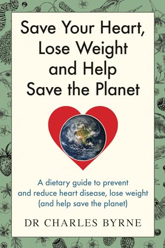 Save Your Heart, Lose Weight and Help Save the Planet: A dietary guide to prevent and reduce heart disease, lose weight (and help save the planet) von Dr Charles Byrne