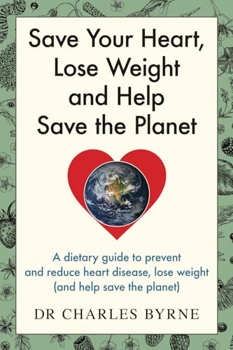 Save Your Heart, Lose Weight and Help Save the Planet: A dietary guide to prevent and reduce heart disease, lose weight (and help save the planet) von Dr Charles Byrne