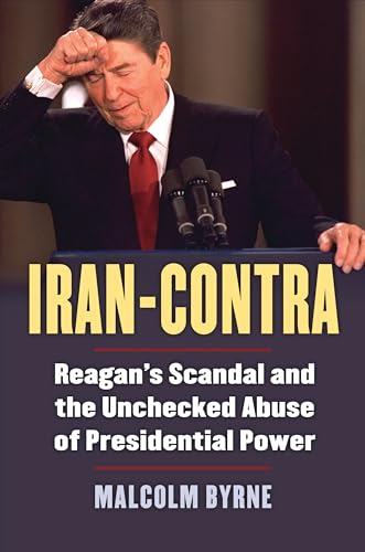 Iran-Contra: Reagan's Scandal and the Unchecked Abuse of Presidential Power von University Press of Kansas