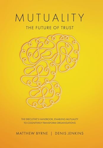 Mutuality-the Future of Trust: The Executive's Handbook, Enabling Mutuality to Cognitively Transform Organisations von Tellwell Talent