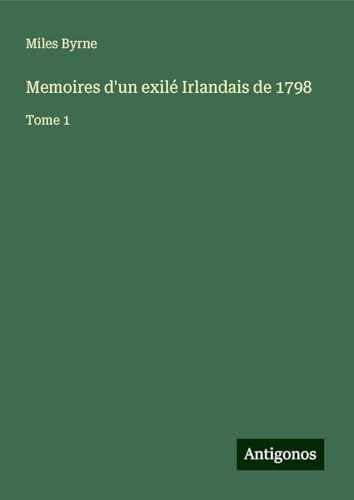 Memoires d'un exilé Irlandais de 1798: Tome 1 von Antigonos Verlag
