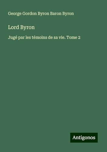 Lord Byron: Jugé par les témoins de sa vie. Tome 2 von Antigonos Verlag