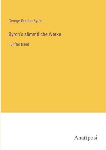 Byron's sämmtliche Werke: Fünfter Band von Anatiposi Verlag