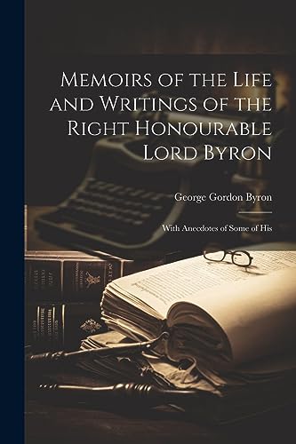 Memoirs of the Life and Writings of the Right Honourable Lord Byron: With Anecdotes of Some of His