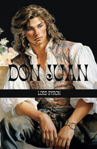 Don Juan: The Legendary Quest for Love and Freedom: Don Juan by Lord Byron - Romantic Hero, Epic Adventure, Poetic Satire Don Juan: The Legendary Quest for Love and Freedom: Don Juan by Lord Byron - Romantic Hero, Epic Adventure, Poetic Satire