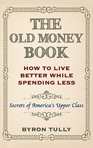 The Old Money Book: How To Live Better While Spending Less: Secrets of America's Upper Class